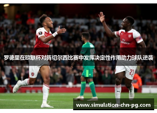 罗德里在欧联杯对阵切尔西比赛中发挥决定性作用助力球队逆袭