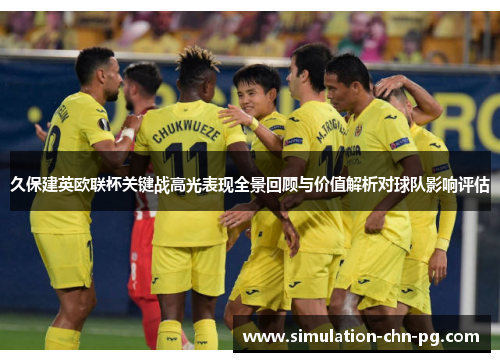 久保建英欧联杯关键战高光表现全景回顾与价值解析对球队影响评估