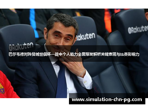 巴尔韦德对阵曼城世俱杯一战中个人能力全面爆发解析关键表现与比赛影响力