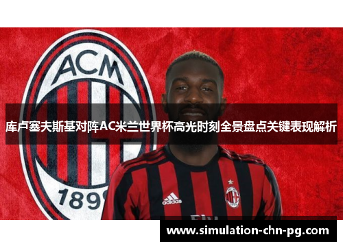 库卢塞夫斯基对阵AC米兰世界杯高光时刻全景盘点关键表现解析