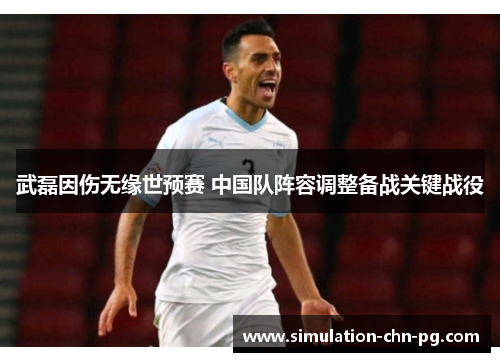 武磊因伤无缘世预赛 中国队阵容调整备战关键战役