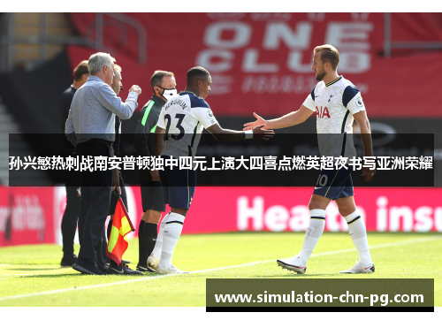 孙兴慜热刺战南安普顿独中四元上演大四喜点燃英超夜书写亚洲荣耀 孙兴慜热刺战南安普顿独中四元上演大四喜点燃英超夜书写亚洲荣耀