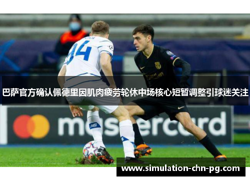 巴萨官方确认佩德里因肌肉疲劳轮休中场核心短暂调整引球迷关注 巴萨官方确认佩德里因肌肉疲劳轮休中场核心短暂调整引球迷关注