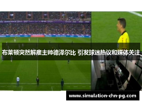 布莱顿突然解雇主帅德泽尔比 引发球迷热议和媒体关注