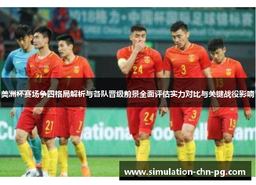 美洲杯赛场争四格局解析与各队晋级前景全面评估实力对比与关键战役影响