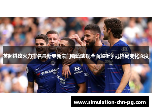 英超进攻火力排名最新更新豪门锋线表现全面解析争冠格局变化深度