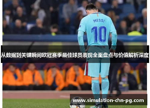 从数据到关键瞬间欧冠赛季最佳球员表现全面盘点与价值解析深度