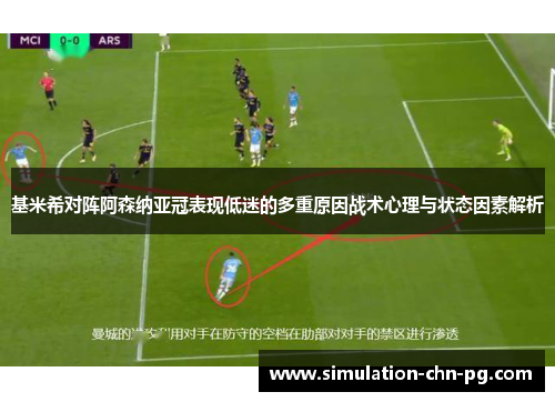 基米希对阵阿森纳亚冠表现低迷的多重原因战术心理与状态因素解析