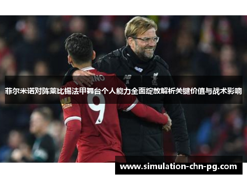 菲尔米诺对阵莱比锡法甲舞台个人能力全面绽放解析关键价值与战术影响