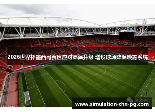 2026世界杯墨西哥赛区应对高温升级 增设球场降温喷雾系统 2026世界杯墨西哥赛区应对高温升级 增设球场降温喷雾系统
