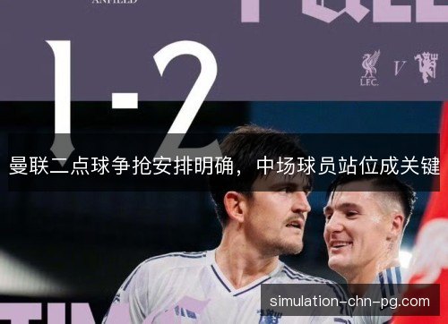 曼联二点球争抢安排明确,中场球员站位成关键 曼联二点球争抢安排明确,中场球员站位成关键