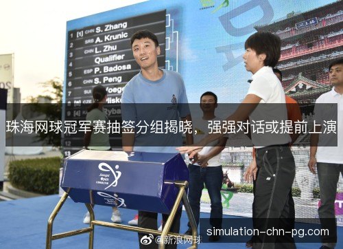 珠海网球冠军赛抽签分组揭晓,强强对话或提前上演 珠海网球冠军赛抽签分组揭晓,强强对话或提前上演