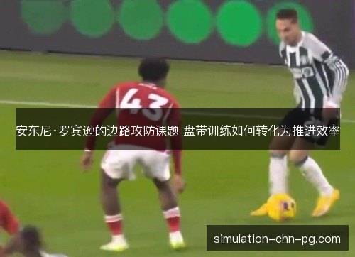 安东尼·罗宾逊的边路攻防课题 盘带训练如何转化为推进效率