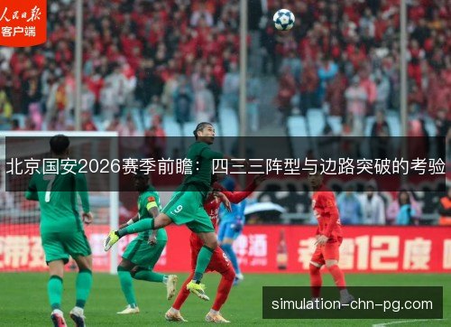 北京国安2026赛季前瞻:四三三阵型与边路突破的考验 北京国安2026赛季前瞻:四三三阵型与边路突破的考验